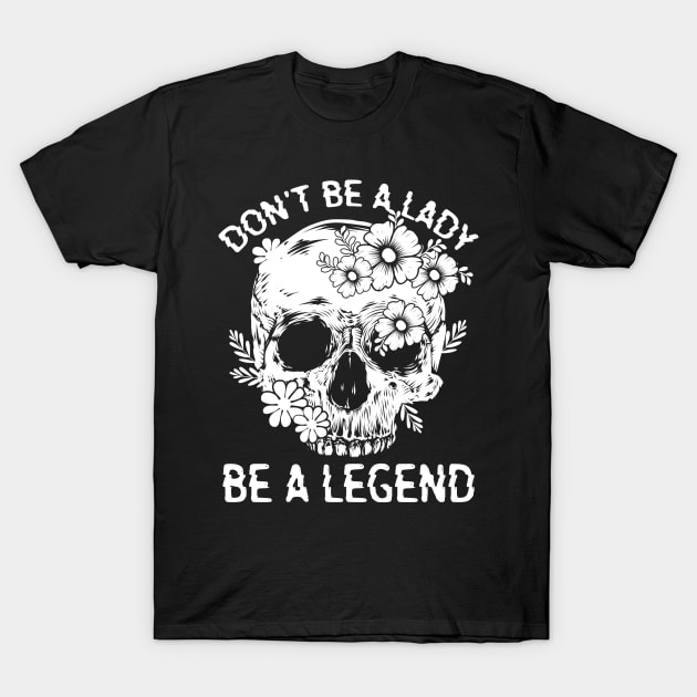 "Don't Be A Lady Be A Legend" Skull and Flowers T-Shirt by FlawlessSeams